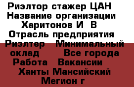 Риэлтор-стажер(ЦАН) › Название организации ­ Харитонов И. В. › Отрасль предприятия ­ Риэлтер › Минимальный оклад ­ 1 - Все города Работа » Вакансии   . Ханты-Мансийский,Мегион г.